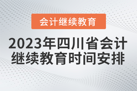 2023年四川省會計繼續(xù)教育時間安排 2023年四川省會計繼續(xù)教育時間安排