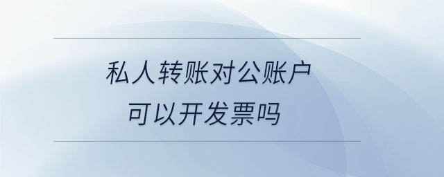 私人轉(zhuǎn)賬對(duì)公賬戶可以開(kāi)發(fā)票嗎 私人轉(zhuǎn)賬對(duì)公賬戶可以開(kāi)發(fā)票嗎