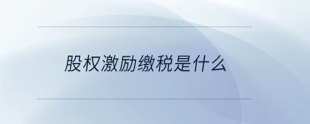 股權(quán)激勵繳稅是什么