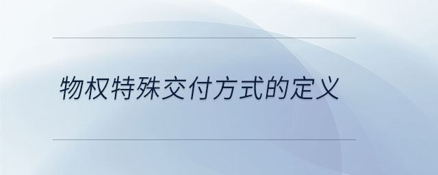 物權(quán)特殊交付方式的定義 物權(quán)特殊交付方式的定義