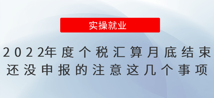 2022年度個稅匯算月底結(jié)束！還沒申報的注意這幾個事項(xiàng)