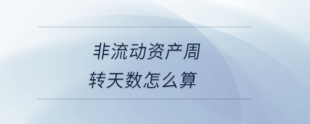 非流動資產(chǎn)周轉(zhuǎn)天數(shù)怎么算