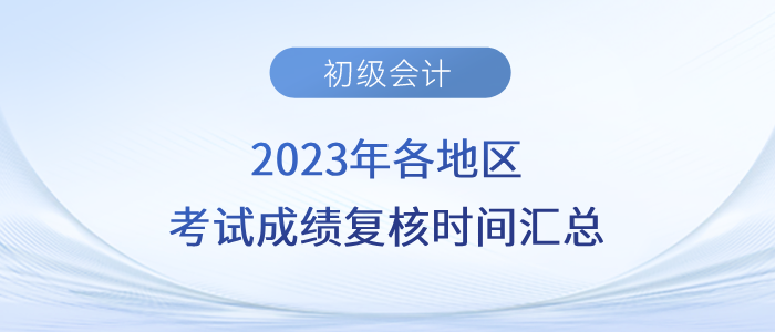 2023年各地區(qū)初級會(huì)計(jì)考試成績復(fù)核時(shí)間匯總