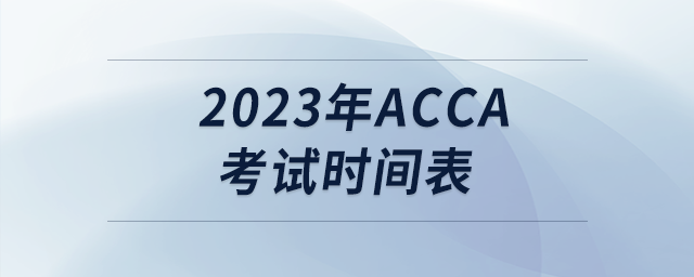 2023年acca考試時間表 2023年acca考試時間表