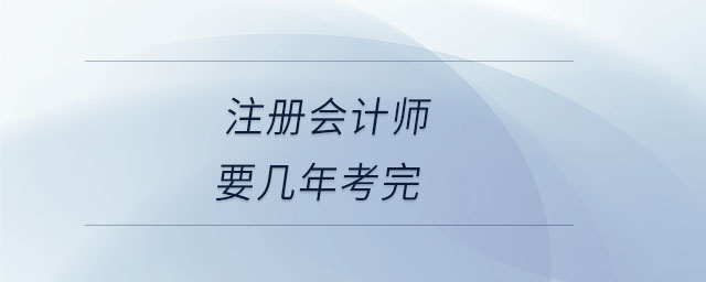注冊(cè)會(huì)計(jì)師要幾年考完 注冊(cè)會(huì)計(jì)師要幾年考完