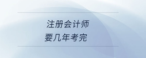 注冊會(huì)計(jì)師要幾年考完