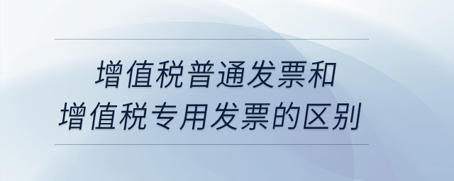 增值稅普通發(fā)票和增值稅專用發(fā)票的區(qū)別？