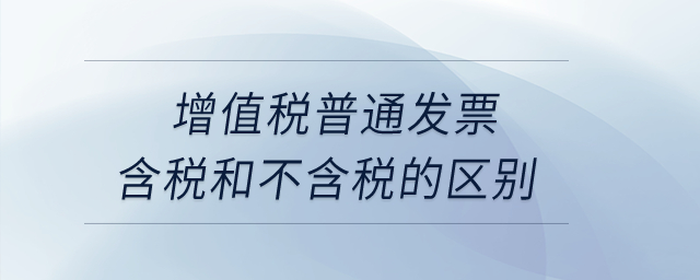 增值稅普通發(fā)票含稅和不含稅的區(qū)別？