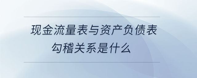 現(xiàn)金流量表與資產(chǎn)負(fù)債表勾稽關(guān)系是什么