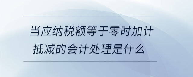當(dāng)應(yīng)納稅額等于零時(shí)加計(jì)抵減的會計(jì)處理是什么
