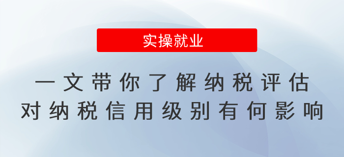 一文帶你了解納稅評(píng)估對(duì)納稅信用級(jí)別有何影響？