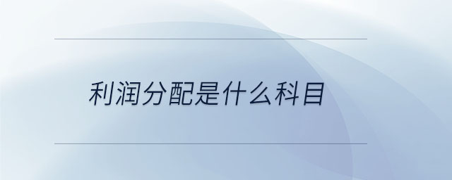 利潤分配是什么科目 利潤分配是什么科目