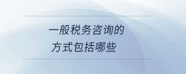 一般稅務(wù)咨詢(xún)的方式包括哪些 一般稅務(wù)咨詢(xún)的方式包括哪些