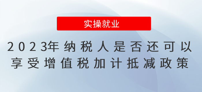 2023年納稅人是否還可以享受增值稅加計(jì)抵減政策？