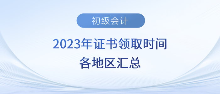 2023年初級會計證書領(lǐng)取時間各地區(qū)匯總！速來了解！