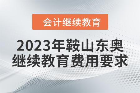 2023年鞍山東奧會(huì)計(jì)繼續(xù)教育費(fèi)用要求