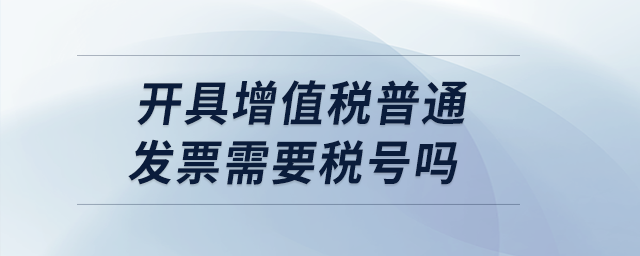 開具增值稅普通發(fā)票需要稅號嗎？