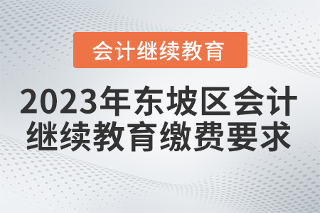 2023年四川省東坡區(qū)會計繼續(xù)教育報名繳費要求