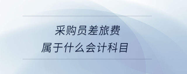 采購(gòu)員差旅費(fèi)屬于什么會(huì)計(jì)科目