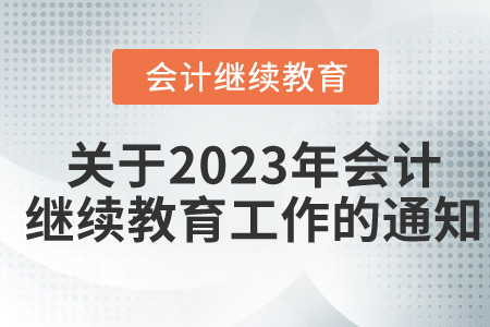 關(guān)于開展2023年度會(huì)計(jì)專業(yè)技術(shù)人員繼續(xù)教育工作的通知