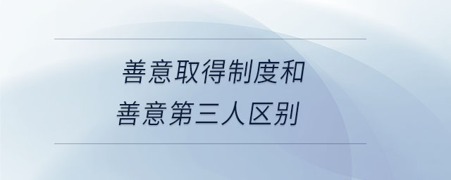 善意取得制度和善意第三人區(qū)別 善意取得制度和善意第三人區(qū)別