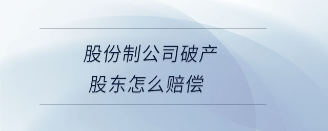 股份制公司破產(chǎn)股東怎么賠償