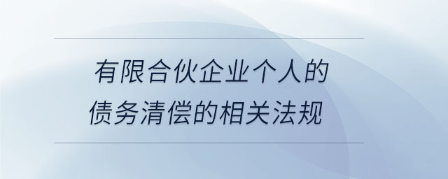 有限合伙企業(yè)個(gè)人的債務(wù)清償?shù)南嚓P(guān)法規(guī) 有限合伙企業(yè)個(gè)人的債務(wù)清償?shù)南嚓P(guān)法規(guī)