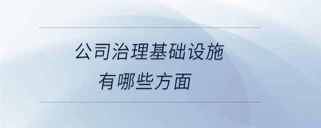 公司治理基礎(chǔ)設(shè)施有哪些方面 公司治理基礎(chǔ)設(shè)施有哪些方面