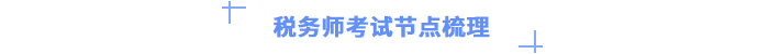 稅務師考試節(jié)點梳理