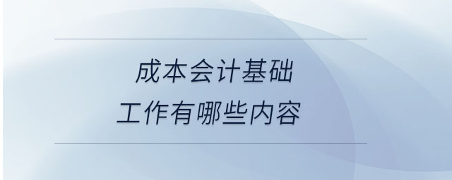 成本會(huì)計(jì)基礎(chǔ)工作有哪些內(nèi)容 成本會(huì)計(jì)基礎(chǔ)工作有哪些內(nèi)容