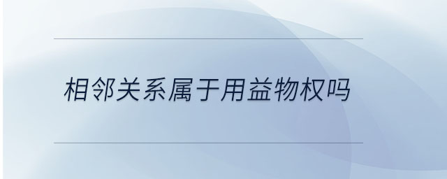 相鄰關系屬于用益物權嗎 相鄰關系屬于用益物權嗎