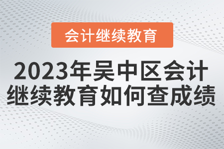 2023年吳中區(qū)會計繼續(xù)教育如何查成績？