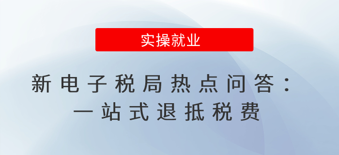 新電子稅局熱點(diǎn)問答：一站式退抵稅費(fèi)