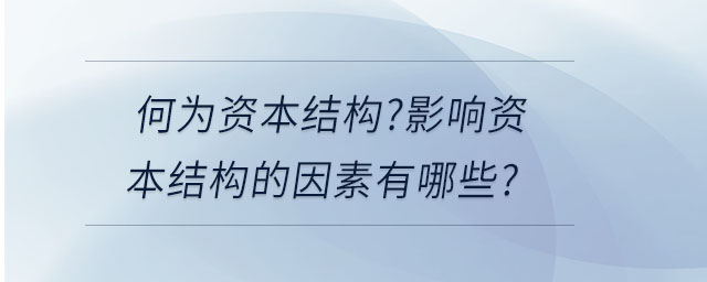何為資本結(jié)構(gòu)?影響資本結(jié)構(gòu)的因素有哪些? 何為資本結(jié)構(gòu)?影響資本結(jié)構(gòu)的因素有哪些?
