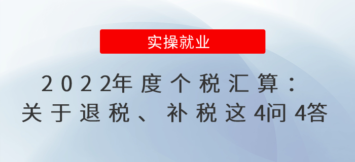 2022年度個稅匯算：關于退稅、補稅這4問4答，必學必知！