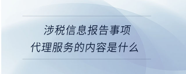 涉稅信息報告事項(xiàng)代理服務(wù)的內(nèi)容是什么
