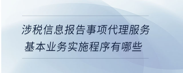 涉稅信息報告事項代理服務基本業(yè)務實施程序有哪些
