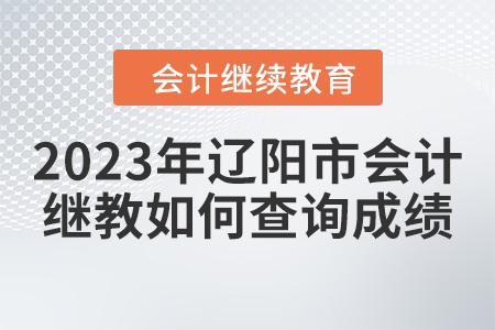 2023年遼陽市會計(jì)繼續(xù)教育如何查詢成績？