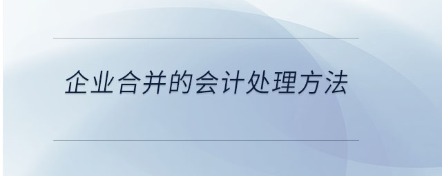 企業(yè)合并的會計處理方法 企業(yè)合并的會計處理方法
