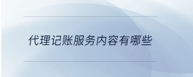 代理記賬服務(wù)內(nèi)容有哪些