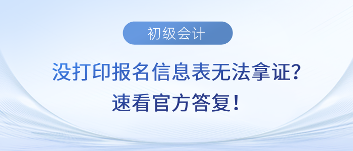沒打印初級會計報名信息表無法拿證？速看官方答復(fù)！
