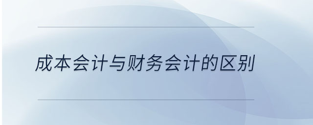 成本會計與財務(wù)會計的區(qū)別 成本會計與財務(wù)會計的區(qū)別
