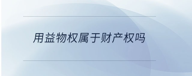 用益物權(quán)屬于財(cái)產(chǎn)權(quán)嗎 用益物權(quán)屬于財(cái)產(chǎn)權(quán)嗎