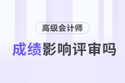 2023年高級會計師考試成績對評審的影響有多大？