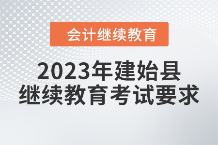2023年建始縣會(huì)計(jì)繼續(xù)教育考試要求