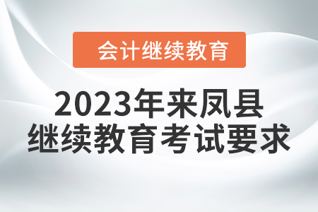2023年來鳳縣會(huì)計(jì)繼續(xù)教育考試要求