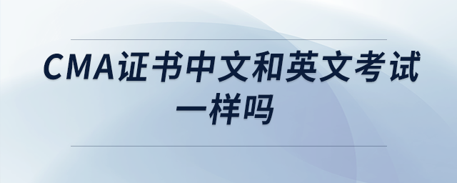 cma證書中文和英文考試一樣嗎 cma證書中文和英文考試一樣嗎