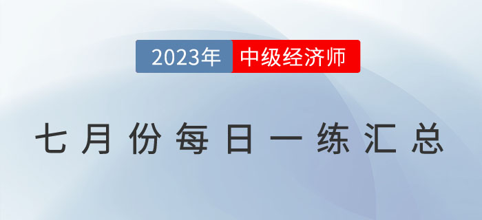 2023年中級經(jīng)濟師7月份每日一練匯總