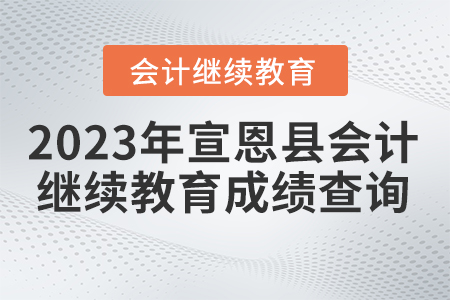 2023年宣恩縣會計繼續(xù)教育成績查詢 2023年宣恩縣會計繼續(xù)教育成績查詢