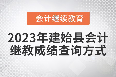 2023年建始縣會計繼續(xù)教育成績查詢方式 2023年建始縣會計繼續(xù)教育成績查詢方式
